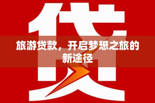 无极旅游贷款，开启梦想之旅的新途径