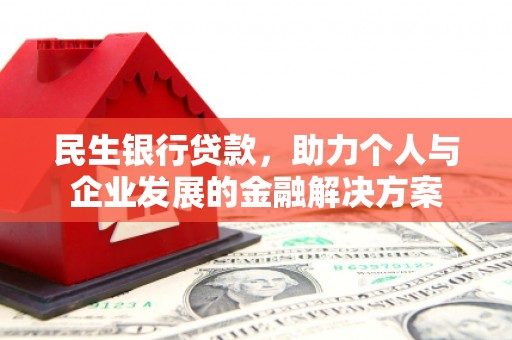 四子王旗民生银行贷款，助力个人与企业发展的金融解决方案