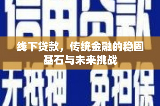 张北线下贷款，传统金融的稳固基石与未来挑战