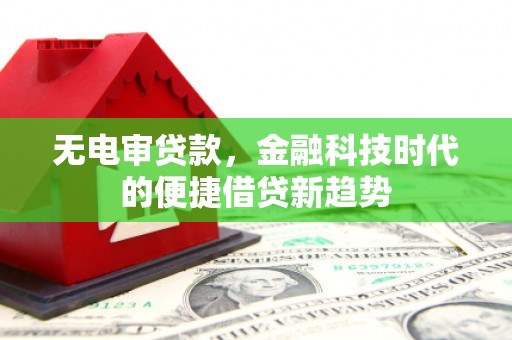 达茂旗无电审贷款，金融科技时代的便捷借贷新趋势