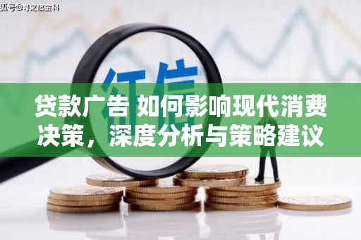 惠东贷款广告 如何影响现代消费决策，深度分析与策略建议