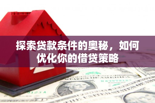 阿里探索贷款条件的奥秘，如何优化你的借贷策略