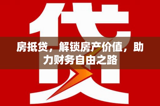 达茂旗房抵贷，解锁房产价值，助力财务自由之路