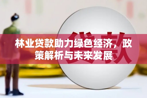 图们林业贷款助力绿色经济，政策解析与未来发展