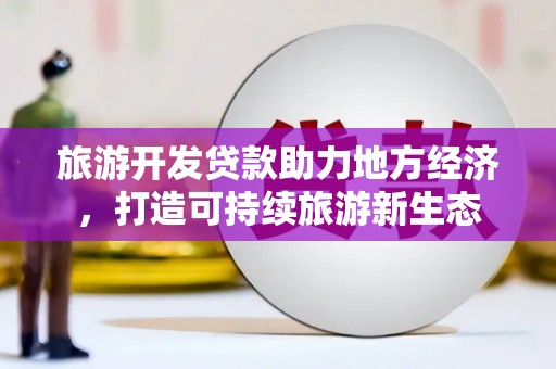 户县旅游开发贷款助力地方经济，打造可持续旅游新生态
