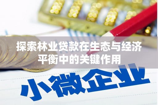 临安探索林业贷款在生态与经济平衡中的关键作用