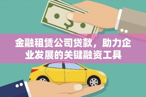 霍城金融租赁公司贷款，助力企业发展的关键融资工具