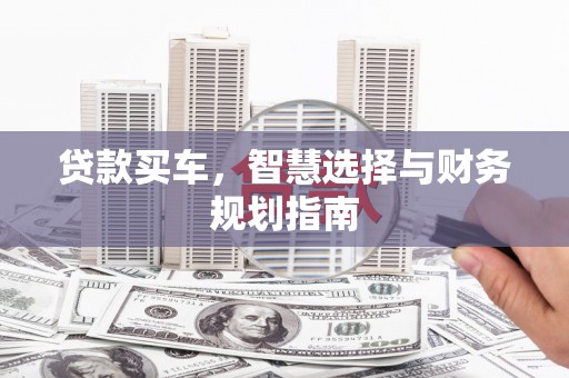 西安贷款买车，智慧选择与财务规划指南
