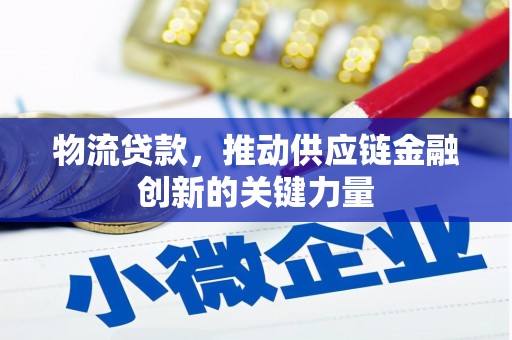 铜仁物流贷款，推动供应链金融创新的关键力量