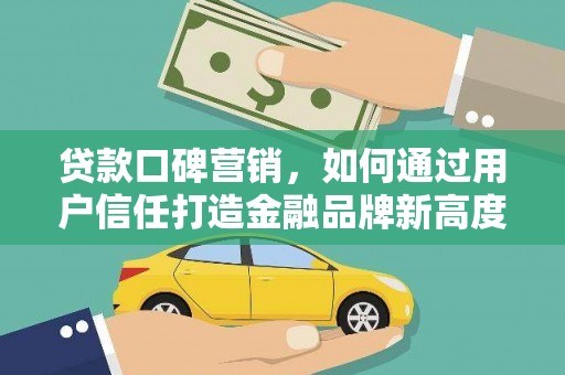 内湖贷款口碑营销，如何通过用户信任打造金融品牌新高度