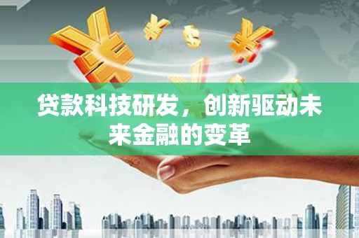 芦洲贷款科技研发，创新驱动未来金融的变革
