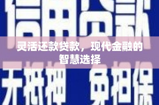 淡水灵活还款贷款，现代金融的智慧选择