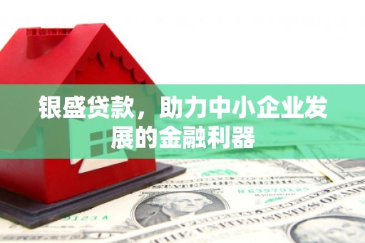 连江银盛贷款，助力中小企业发展的金融利器