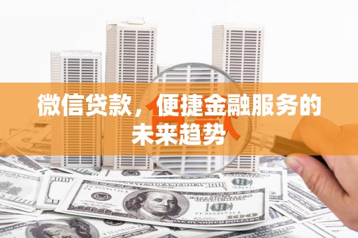 岱岳微信贷款，便捷金融服务的未来趋势