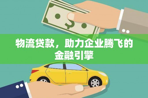清流物流贷款，助力企业腾飞的金融引擎