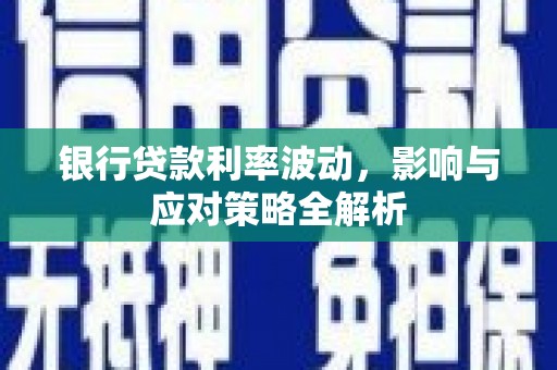 卧龙银行贷款利率波动，影响与应对策略全解析