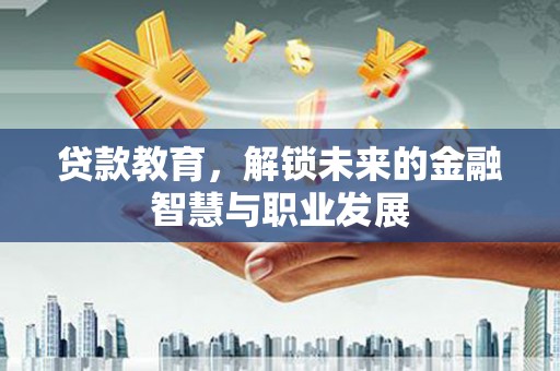 安宁贷款教育，解锁未来的金融智慧与职业发展