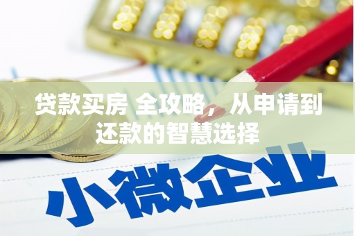 庄浪贷款买房 全攻略，从申请到还款的智慧选择