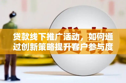 小金贷款线下推广活动，如何通过创新策略提升客户参与度