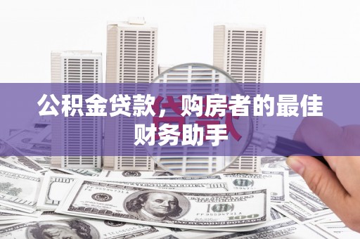 清流公积金贷款，购房者的最佳财务助手