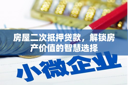 武进房屋二次抵押贷款，解锁房产价值的智慧选择