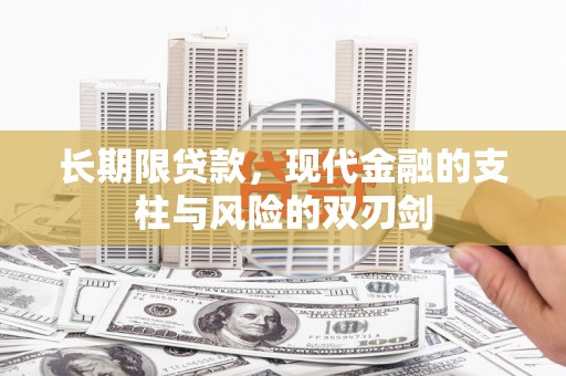 刚察长期限贷款，现代金融的支柱与风险的双刃剑