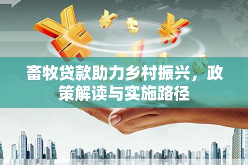 犍为畜牧贷款助力乡村振兴，政策解读与实施路径