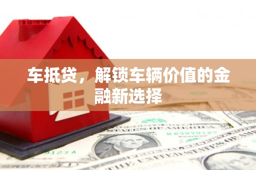 交口车抵贷，解锁车辆价值的金融新选择