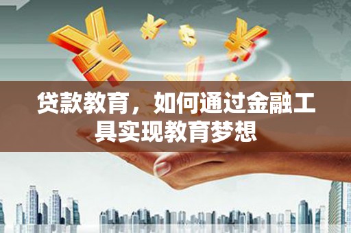 文昌贷款教育，如何通过金融工具实现教育梦想
