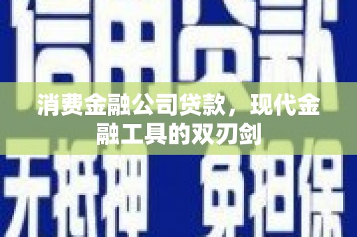 澎湖消费金融公司贷款，现代金融工具的双刃剑
