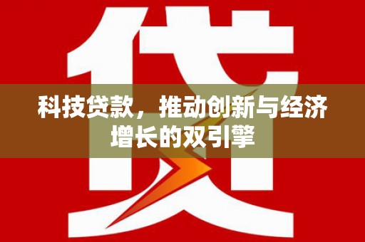 南宫科技贷款，推动创新与经济增长的双引擎