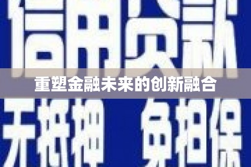 上犹重塑金融未来的创新融合