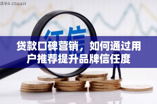 叙永贷款口碑营销，如何通过用户推荐提升品牌信任度