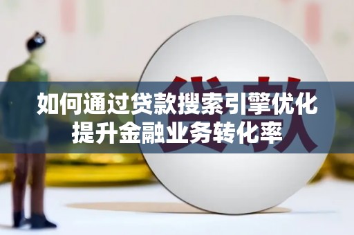 汤原如何通过贷款搜索引擎优化提升金融业务转化率