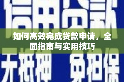 安图如何高效完成贷款申请，全面指南与实用技巧