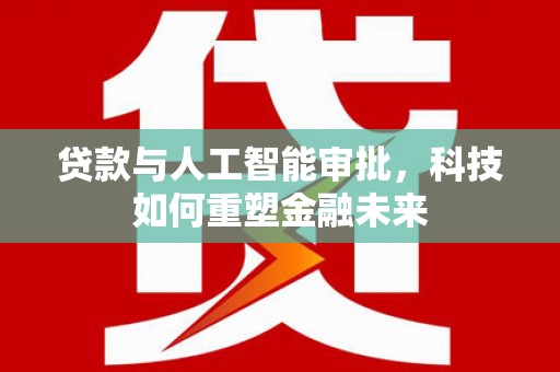 蒲城贷款与人工智能审批，科技如何重塑金融未来