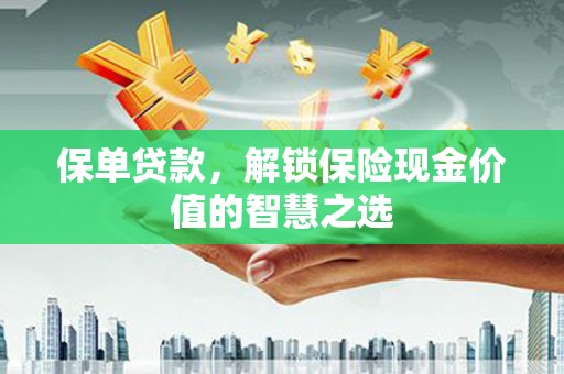 石家庄保单贷款，解锁保险现金价值的智慧之选