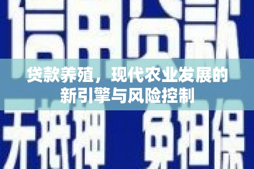 浮梁贷款养殖，现代农业发展的新引擎与风险控制