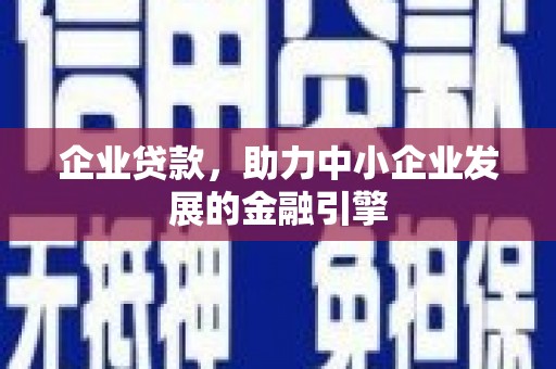 合山企业贷款，助力中小企业发展的金融引擎