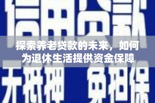 涧西探索养老贷款的未来，如何为退休生活提供资金保障