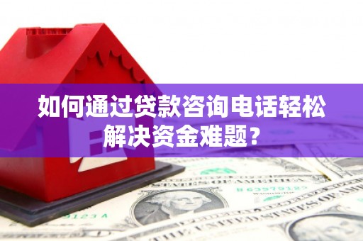 玉树如何通过贷款咨询电话轻松解决资金难题？