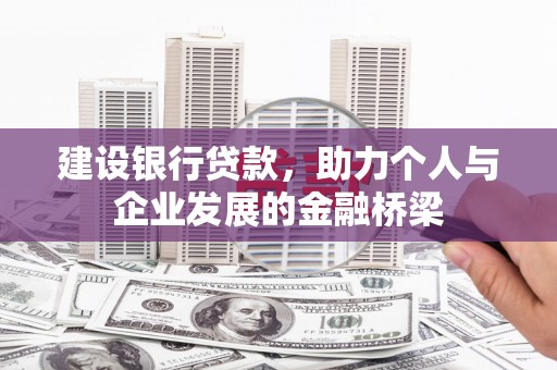 新绛建设银行贷款，助力个人与企业发展的金融桥梁