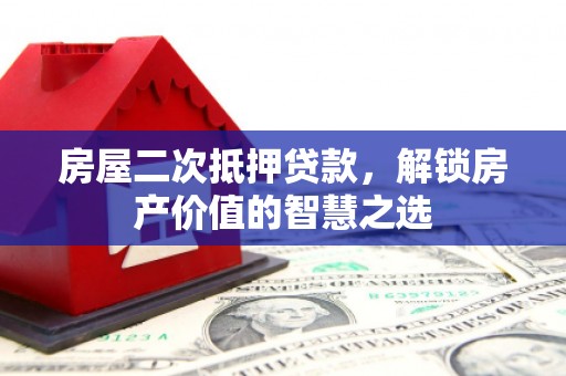 胶州房屋二次抵押贷款，解锁房产价值的智慧之选