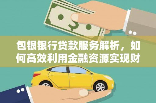 宜君包银银行贷款服务解析，如何高效利用金融资源实现财富增长