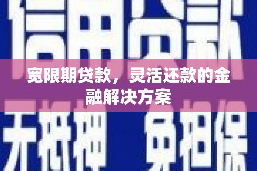 鄱阳宽限期贷款，灵活还款的金融解决方案