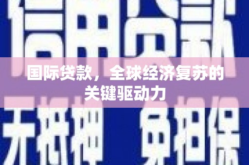 沂南国际贷款，全球经济复苏的关键驱动力