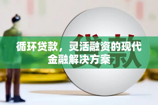 高埗循环贷款，灵活融资的现代金融解决方案