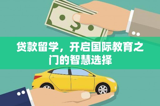 下营贷款留学，开启国际教育之门的智慧选择