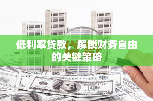 泉山低利率贷款，解锁财务自由的关键策略