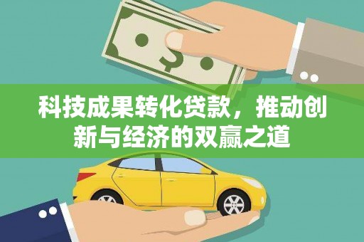 巴音郭楞蒙古科技成果转化贷款，推动创新与经济的双赢之道